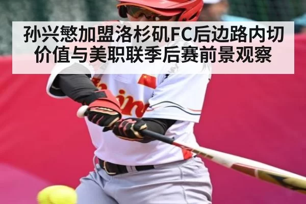 孙兴慜加盟洛杉矶FC后边路内切价值与美职联季后赛前景观察
